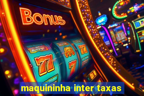 maquininha inter taxas